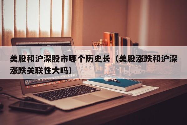 美股和沪深股市哪个历史长（美股涨跌和沪深涨跌关联性大吗）