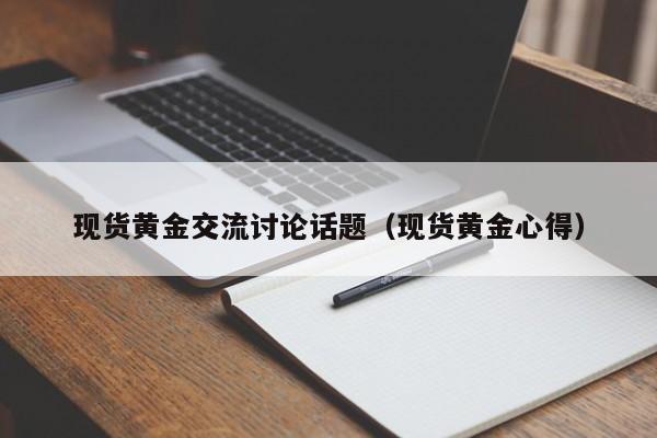 现货黄金交流讨论话题（现货黄金心得）