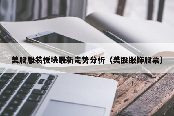 美股服装板块最新走势分析（美股服饰股票）