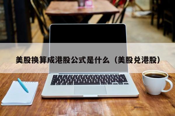 美股换算成港股公式是什么（美股兑港股）