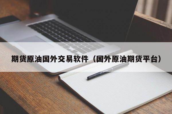 期货原油国外交易软件（国外原油期货平台）