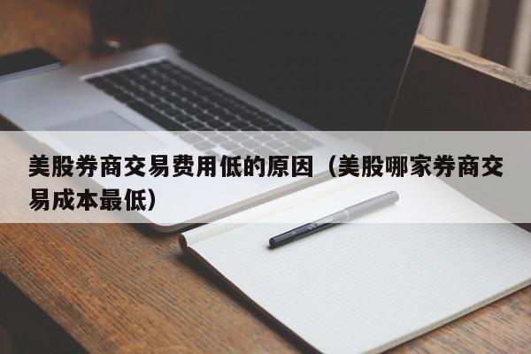 美股券商交易费用低的原因（美股哪家券商交易成本最低）