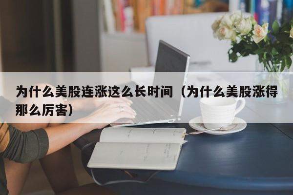 为什么美股连涨这么长时间（为什么美股涨得那么厉害）