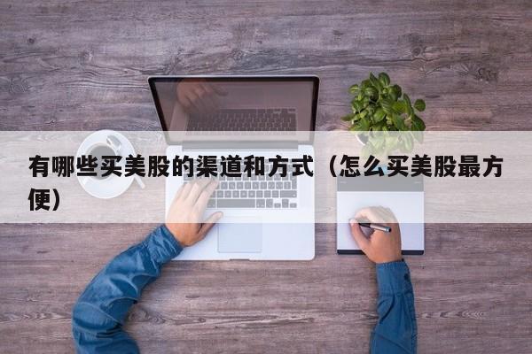 有哪些买美股的渠道和方式（怎么买美股最方便）