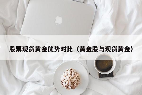 股票现货黄金优势对比（黄金股与现货黄金）