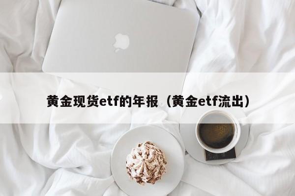 黄金现货etf的年报（黄金etf流出）