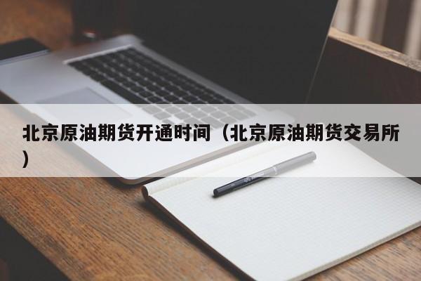 北京原油期货开通时间（北京原油期货交易所）