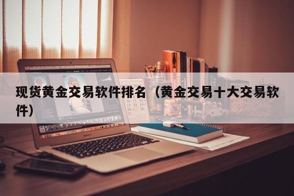 现货黄金交易软件排名（黄金交易十大交易软件）