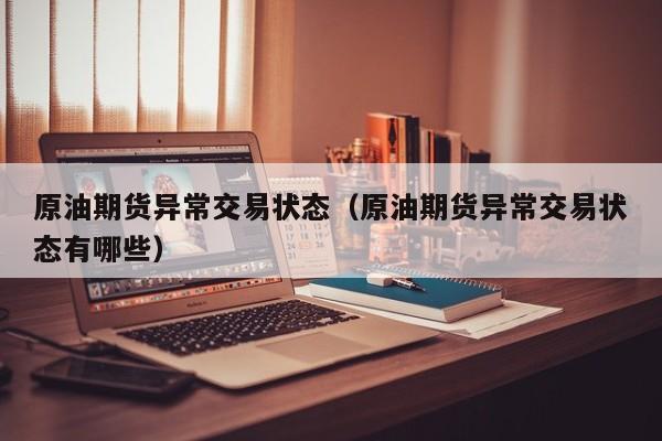 原油期货异常交易状态（原油期货异常交易状态有哪些）