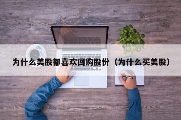 为什么美股都喜欢回购股份（为什么买美股）