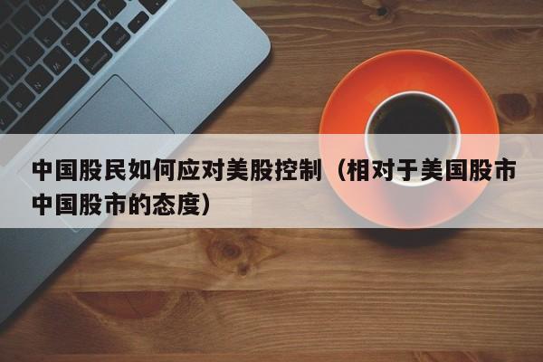 中国股民如何应对美股控制（相对于美国股市中国股市的态度）