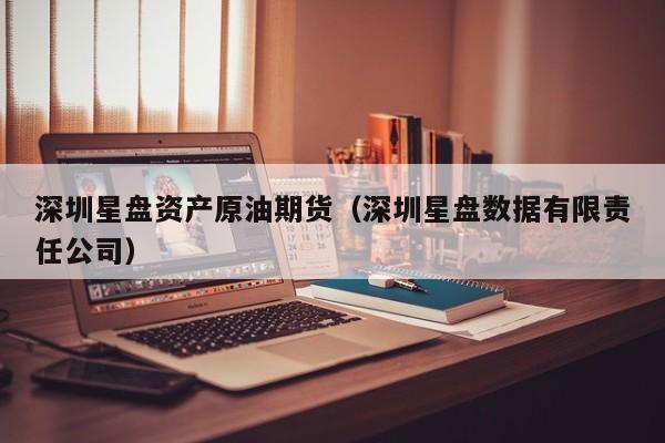 深圳星盘资产原油期货（深圳星盘数据有限责任公司）