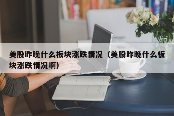 美股昨晚什么板块涨跌情况（美股昨晚什么板块涨跌情况啊）