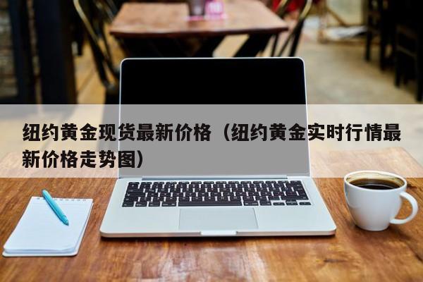 纽约黄金现货最新价格（纽约黄金实时行情最新价格走势图）