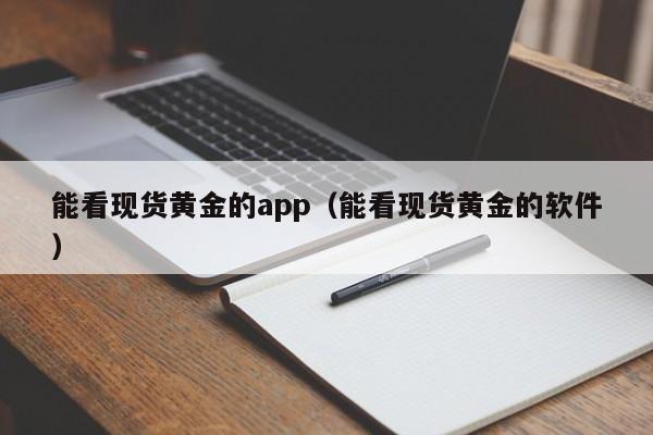 能看现货黄金的app（能看现货黄金的软件）