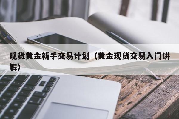 现货黄金新手交易计划（黄金现货交易入门讲解）