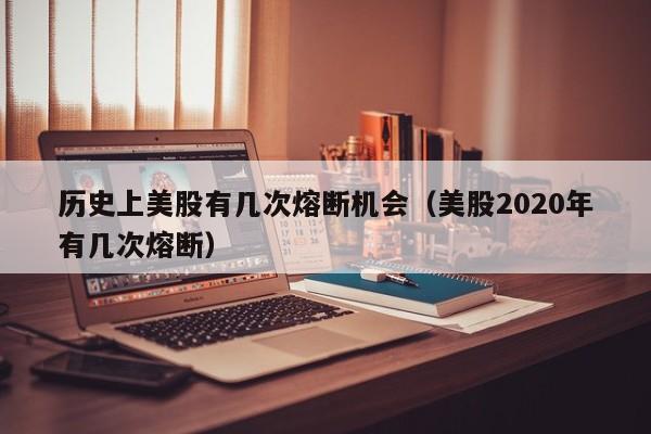 历史上美股有几次熔断机会（美股2020年有几次熔断）