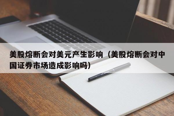 美股熔断会对美元产生影响（美股熔断会对中国证券市场造成影响吗）