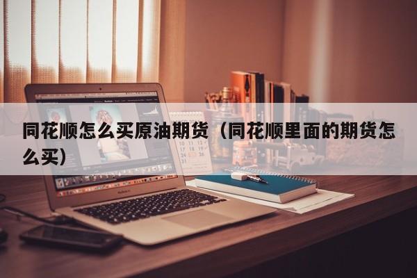 同花顺怎么买原油期货（同花顺里面的期货怎么买）