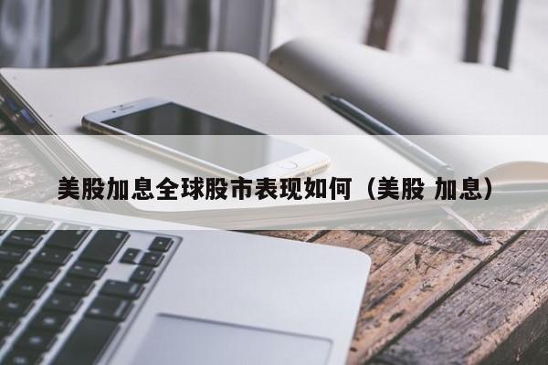 美股加息全球股市表现如何（美股 加息）