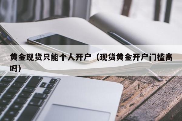 黄金现货只能个人开户（现货黄金开户门槛高吗）