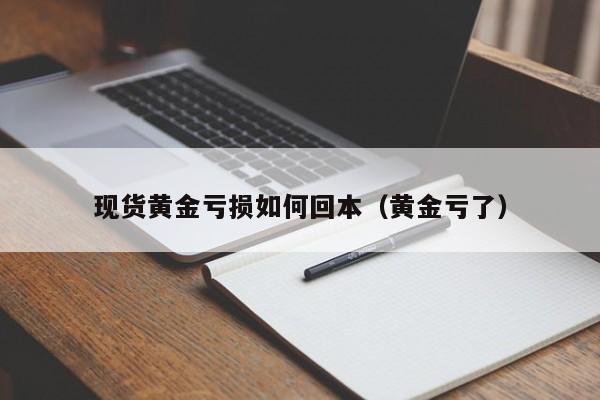 现货黄金亏损如何回本（黄金亏了）