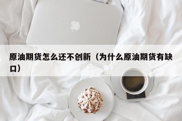 原油期货怎么还不创新（为什么原油期货有缺口）