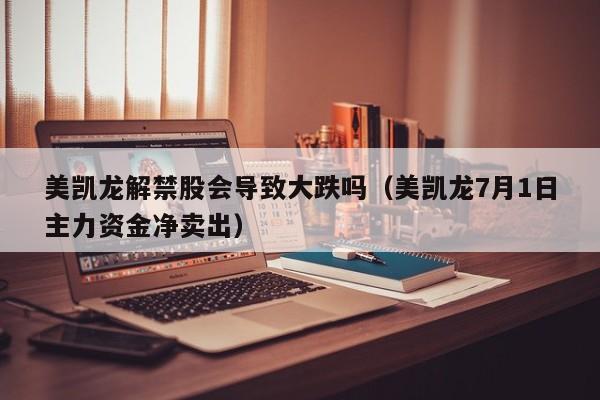 美凯龙解禁股会导致大跌吗（美凯龙7月1日主力资金净卖出）