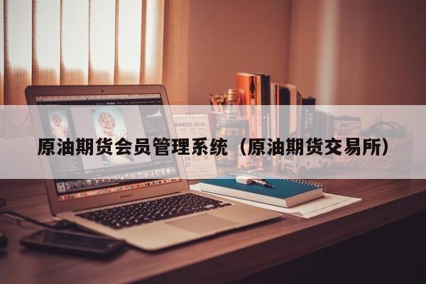 原油期货会员管理系统（原油期货交易所）