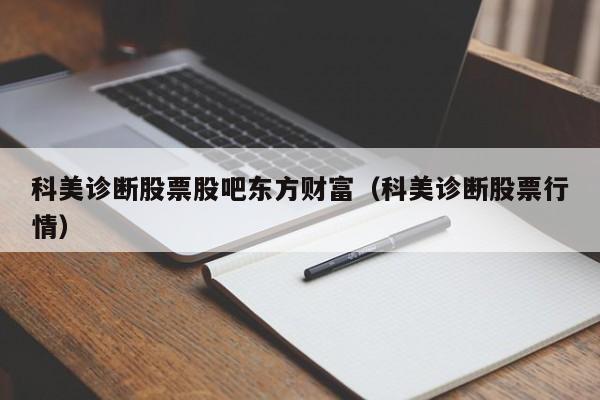 科美诊断股票股吧东方财富（科美诊断股票行情）