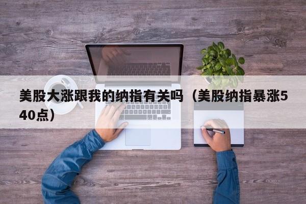 美股大涨跟我的纳指有关吗（美股纳指暴涨540点）