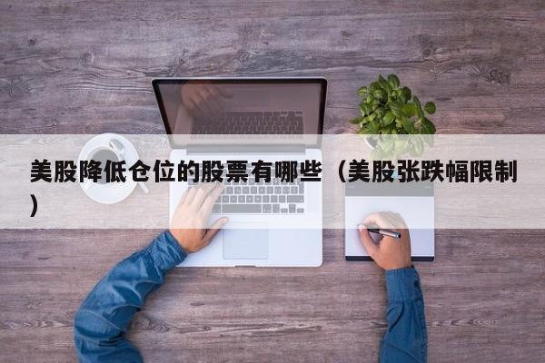 美股降低仓位的股票有哪些（美股张跌幅限制）