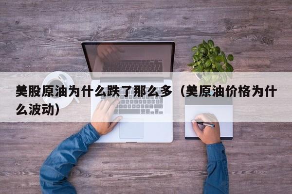 美股原油为什么跌了那么多（美原油价格为什么波动）