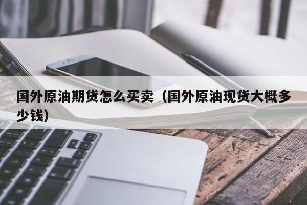 国外原油期货怎么买卖（国外原油现货大概多少钱）