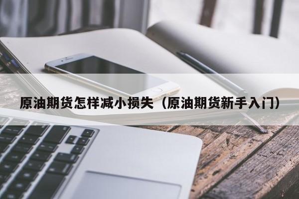 原油期货怎样减小损失（原油期货新手入门）