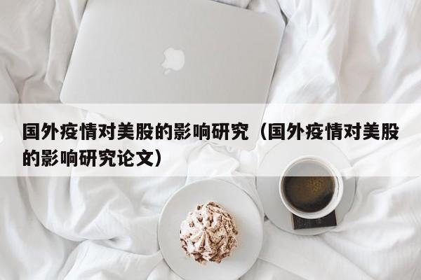 国外疫情对美股的影响研究（国外疫情对美股的影响研究论文）