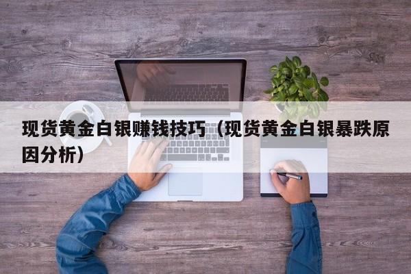 现货黄金白银赚钱技巧（现货黄金白银暴跌原因分析）