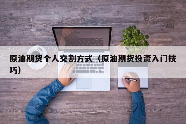 原油期货个人交割方式（原油期货投资入门技巧）