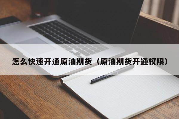 怎么快速开通原油期货（原油期货开通权限）